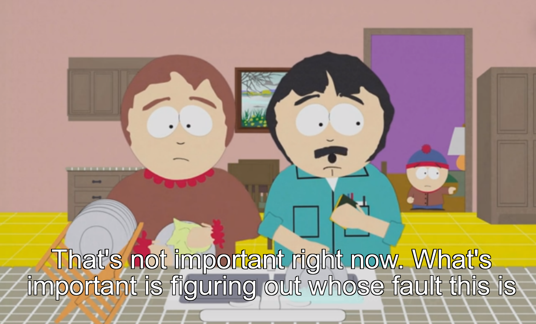 Scene from South Park TV series where Stan's Father is telling his Son 'That's not what's important right now. What's important is figuring out whose fault this is.'